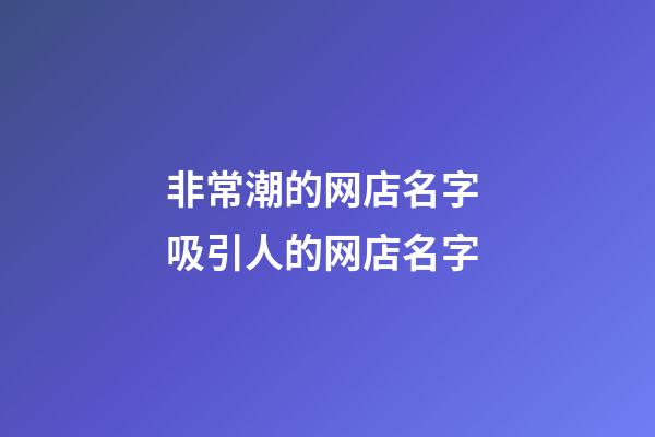 非常潮的网店名字 吸引人的网店名字-第1张-店铺起名-玄机派